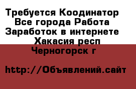 Требуется Коодинатор - Все города Работа » Заработок в интернете   . Хакасия респ.,Черногорск г.